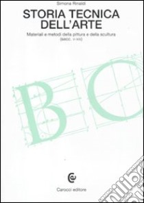 Storia tecnica dell'arte. Materiali e metodi della pittura e della scultura (secc. V-XIX) libro di Rinaldi Simona