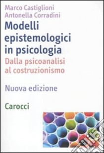 Modelli epistemologici in psicologia. Dalla psicoanalisi al costruzionismo libro di Castiglioni Marco; Corradini Antonella