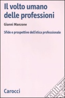 Il volto umano delle professioni. Sfide e prospettive dell'etica professionale libro di Manzone Gianni