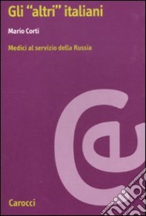 Gli «altri» Italiani. Medici al servizio della Russia libro di Corti Mario