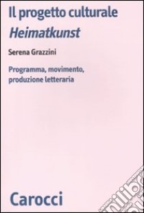 Il progetto culturale Heimatkunst. Programma, movimento, produzione letteraria libro di Grazzini Serena