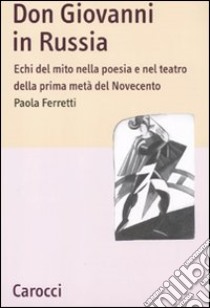 Don Giovanni in Russia. Echi del mito nella poesia e nel teatro della prima metà del Novecento libro di Ferretti Paola