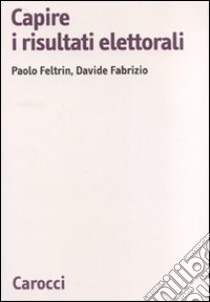 Capire i risultati elettorali libro di Fabrizio Davide; Feltrin Paolo