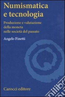 Numismatica e tecnologia. Produzione e valutazione della moneta nelle società del passato libro di Finetti Angelo