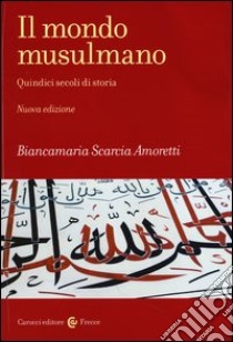 Il mondo musulmano. Quindici secoli di storia libro di Scarcia Amoretti Biancamaria