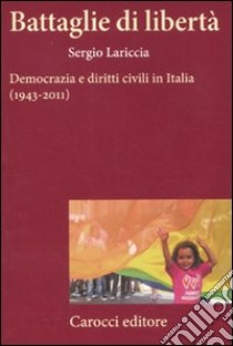 Battaglie di libertà. Democrazia e diritti civili in Italia (1943-2011) libro di Lariccia Sergio
