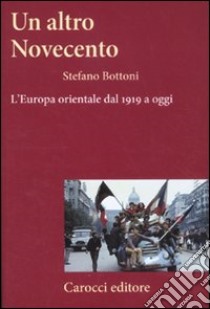 Un altro Novecento. L'Europa orientale dal 1919 a oggi libro di Bottoni Stefano