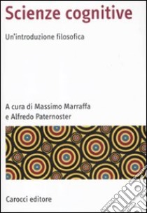 Scienze cognitive. Un'introduzione filosofica libro di Marraffa Massimo; Paternoster Alfredo