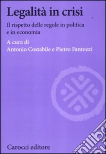 Legalità in crisi. Il rispetto delle regole in politica e in economia libro di Costabile A. (cur.); Fantozzi P. (cur.)