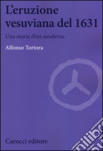 L'eruzione vesuviana del 1631. Una storia d'età moderna libro di Tortora Alfonso