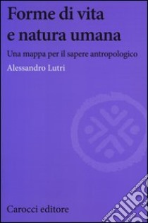 Forme di vita e natura umana. Una mappa per il sapere antropologico libro di Lutri Alessandro