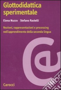 Glottodidattica sperimentale. Nozioni, rappresentazioni e processing nell'apprendimento della seconda lingua libro di Nuzzo Elena; Rastelli Stefano