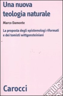 Una nuova teologia naturale. La proposta degli epistemologi riformati e dei tomisti wittgensteiniani libro di Damonte Marco