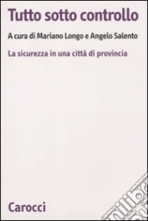 Tutto sotto controllo. La sicurezza in una città di provincia libro di Longo Mariano; Salento Angelo