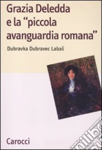 Grazia Deledda e la «piccola avanguardia romana» libro di Dubravec Labas Dubravka