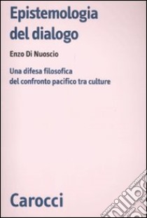 Epistemologia del dialogo. Una difesa filosofica del confronto pacifico tra culture libro di Di Nuoscio Enzo