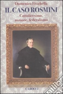 Il caso Rosmini. Cattolicesimo, nazione, federalismo libro di Fisichella Domenico