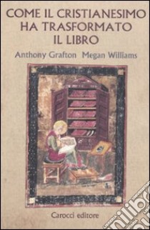 Come il cristianesimo ha trasformato il libro libro di Grafton Anthony; Williams Megan; Del Corso L. (cur.); Lulli L. (cur.)