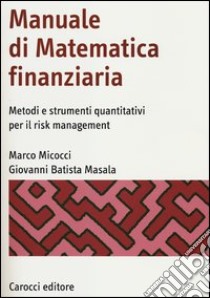 Manuale di matematica finanziaria. Metodi e strumenti quantitativi per il risk management libro di Micocci Marco; Masala Giovanni Batista