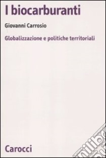 I biocarburanti. Globalizzazione e politiche territoriali libro di Carrosio Giovanni