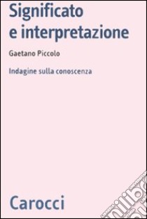 Significato e interpretazione. Indagine sulla conoscenza libro di Piccolo Gaetano