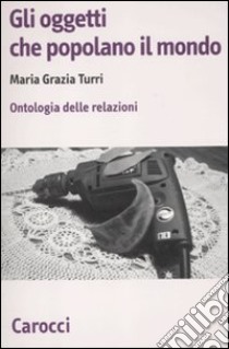 Gli oggetti che popolano il mondo. Ontologia delle relazioni libro di Turri M. Grazia