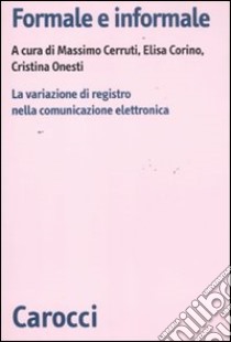 Formale e informale. La variazione di registro nella comunicazione elettronica libro di Cerruti M. (cur.); Corino E. (cur.); Onesti C. (cur.)