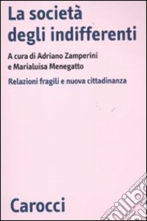 La società degli indifferenti. Relazioni fragili e nuova cittadinanza libro di Zamperini A. (cur.); Menegatto M. (cur.)