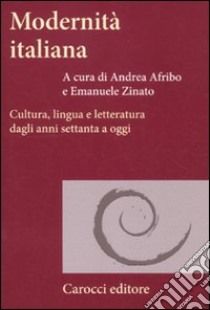 Modernità italiana. Cultura, lingua e letteratura dagli anni settanta a oggi libro di Afribo A. (cur.); Zinato E. (cur.)