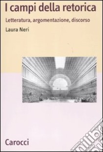 I campi della retorica. Letteratura, argomentazione, discorso libro di Neri Laura