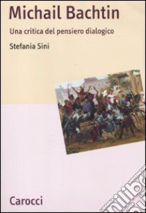 Michail Bachtin. Una critica del pensiero dialogico libro di Sini Stefania