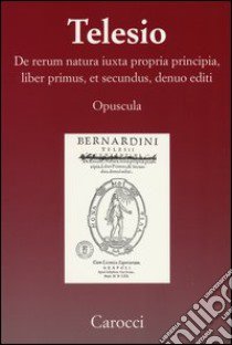 De rerum natura iuxta propria principia, liber primus, et secundus, denuo editi (rist. anast.) libro di Telesio Bernardino; Bondì R. (cur.)