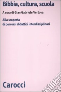 Bibbia, cultura e scuola. Alla scoperta di percorsi didattici interdisciplinari libro di Vertova G. G. (cur.)