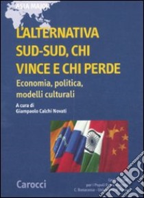 L'alternativa Sud-Sud, chi vince e chi perde. Economia, politica, modelli culturali libro di Calchi Novati G. (cur.)