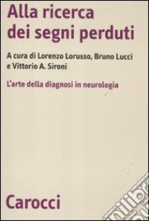 Alla ricerca dei segni perduti. La diagnosi in neurologia libro di Lorusso L. (cur.); Lucci B. (cur.); Sironi V. A. (cur.)