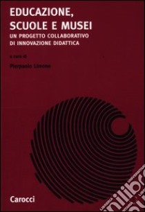 Educazione, scuole e musei. Un progetto collaborativo di innovazione di dattica libro di Limone P. (cur.)