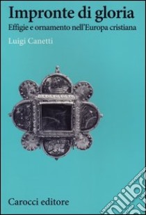 Impronte di gloria. Effige e ornamento nell'Europa cristiana libro di Canetti Luigi