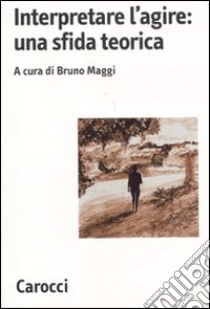 Interpretare l'agire: una sfida teorica libro di Maggi B. (cur.)