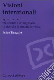 Visioni intenzionali. Sguardi esperti, materialità e immaginario in ricerche di etnografia visiva libro di Tiragallo Felice