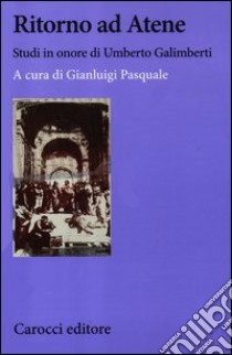 Ritorno ad Atene. Studi in onore di Umberto Galimberti libro di Pasquale G. (cur.)