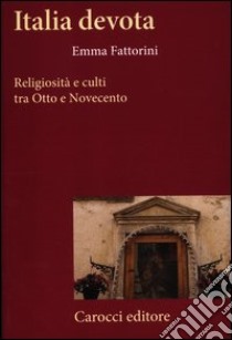 Italia devota. Religiosità e culti tra Otto e Novecento libro di Fattorini Emma