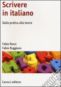 Scrivere in italiano. Dalla pratica alla teoria libro di Rossi Fabio; Ruggiano Fabio