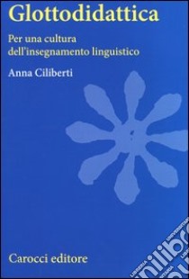 Glottodidattica. Per una cultura dell'insegnamento linguistico libro di Ciliberti Anna