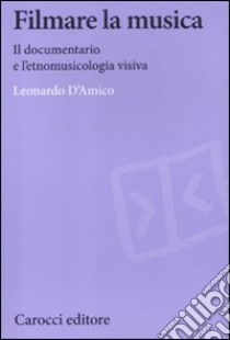 Filmare la musica. Il documentario e l'etnomusicologia visiva libro di D'Amico Leonardo