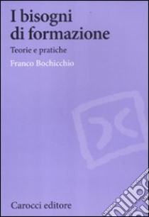 I bisogni di formazione. Teorie e pratiche libro di Bochicchio Franco