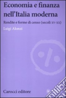 Economia e finanza nell'Italia moderna. Rendite e forme di censo (secoli XV-XX) libro di Alonzi Luigi