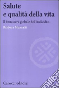 Salute e qualità della vita. Il benessere globale dell'individuo libro di Muzzatti Barbara