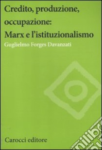 Credito, produzione, occupazione: Marx e l'istituzionalismo libro di Forges Davanzati Guglielmo