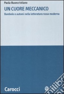 Un cuore meccanico. Bambole e automi nella letteratura russa moderna libro di Buoncristiano Paola