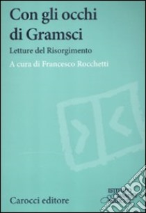 Con gli occhi di Gramsci. Saggi del Risorgimento libro di Rocchetti F. (cur.)